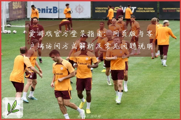 爱游戏官方登录指南：网页版与客户端访问方式解析及常见问题说明