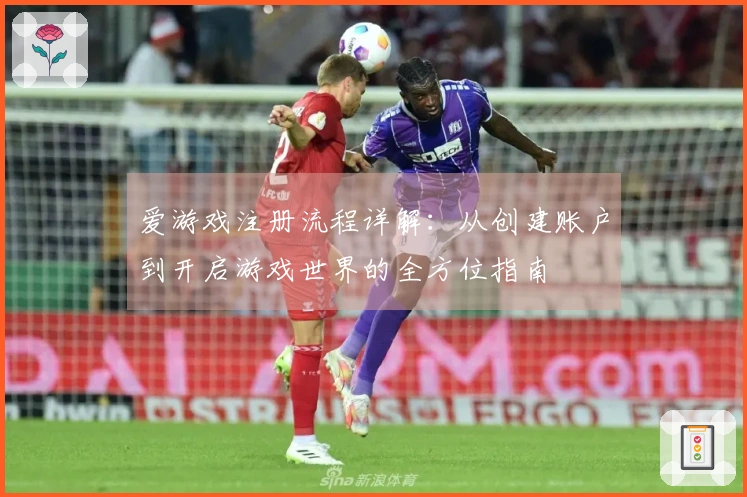 爱游戏注册流程详解：从创建账户到开启游戏世界的全方位指南