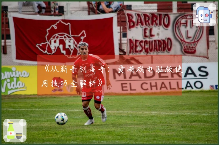 《从新手到高手：爱游戏电脑版使用技巧全解析》