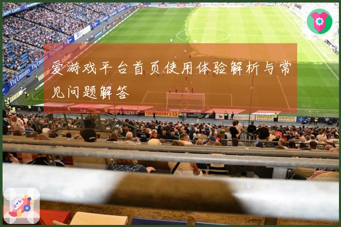爱游戏平台首页使用体验解析与常见问题解答